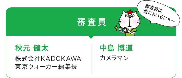 審査員 秋元 健太（株式会社KADOKAWA  東京ウォーカー編集長）、 中島 博道（カメラマン）