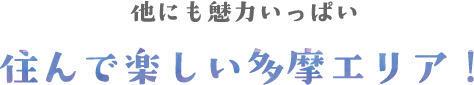 他にも魅力いっぱい　住んで楽しい多摩エリア！