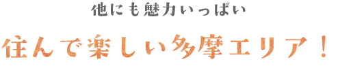 他にも魅力いっぱい　住んで楽しい多摩エリア！