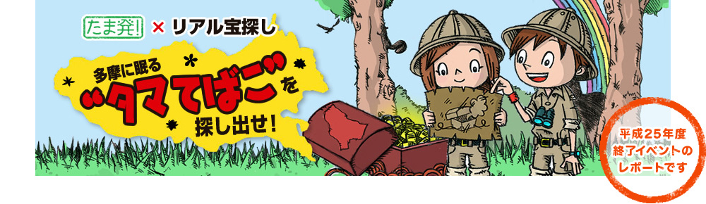 たま発!×リアル宝探し 多摩に眠る“タマてばこ”を探し出せ! 平成25年度終了イベントのレポートです